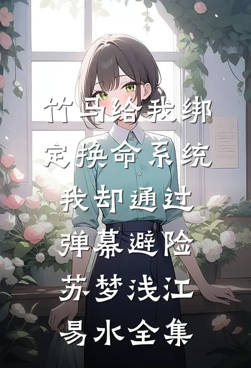 竹马给我绑定换命系统，我却通过弹幕避险苏梦浅江易水全集