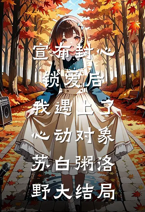 宣布封心锁爱后，我遇上了心动对象苏白粥洛野大结局