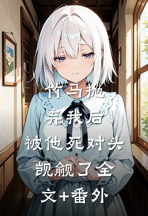 竹马抛弃我后，被他死对头觊觎了全文+番外