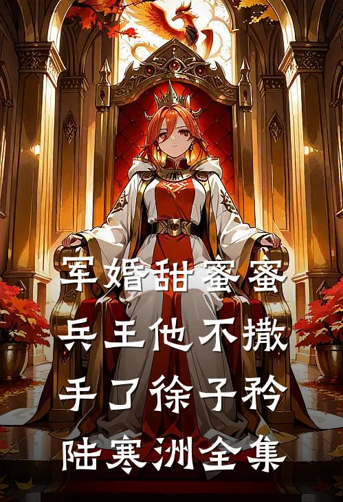 军婚甜蜜蜜，兵王他不撒手了徐子矜陆寒洲 全集