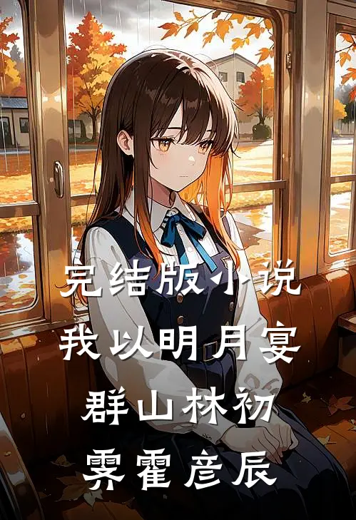 完结版小说我以明月宴群山林初霁霍彦辰