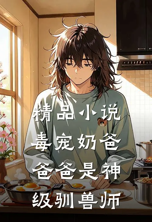 精品小说毒宠奶爸：爸爸是神级驯兽师