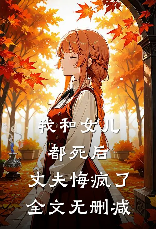 我和女儿都死后，丈夫悔疯了全文无删减