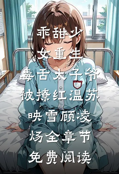 乖甜少女重生，毒舌太子爷被撩红温苏映雪顾凌炀全章节免费阅读