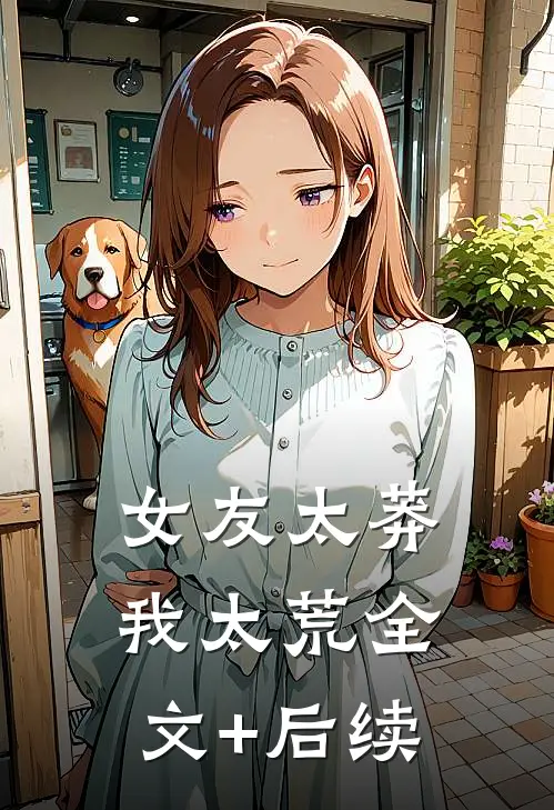 女友太莽我太荒全文+后续