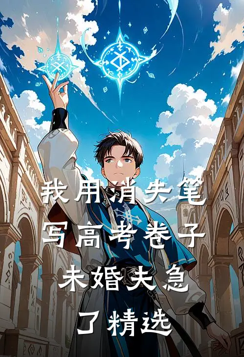 我用消失笔写高考卷子，未婚夫急了精选