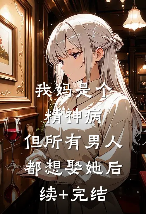 我妈是个精神病，但所有男人都想娶她后续+完结