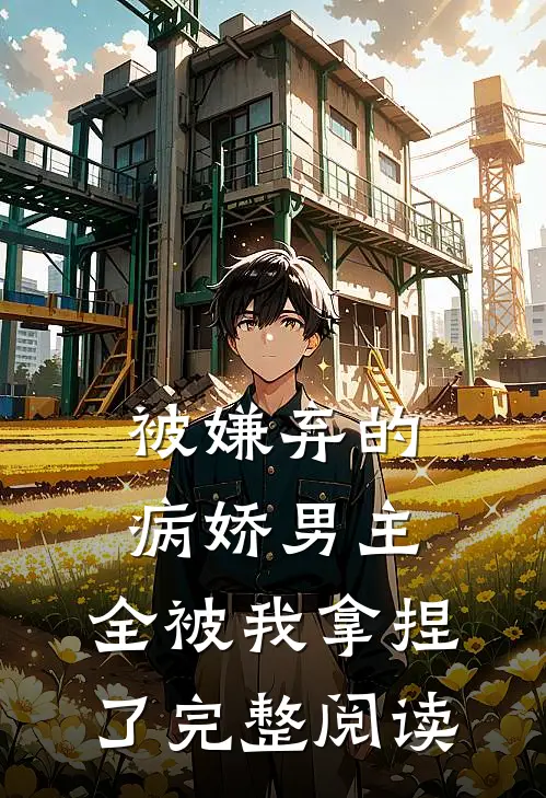 被嫌弃的病娇男主，全被我拿捏了完整阅读