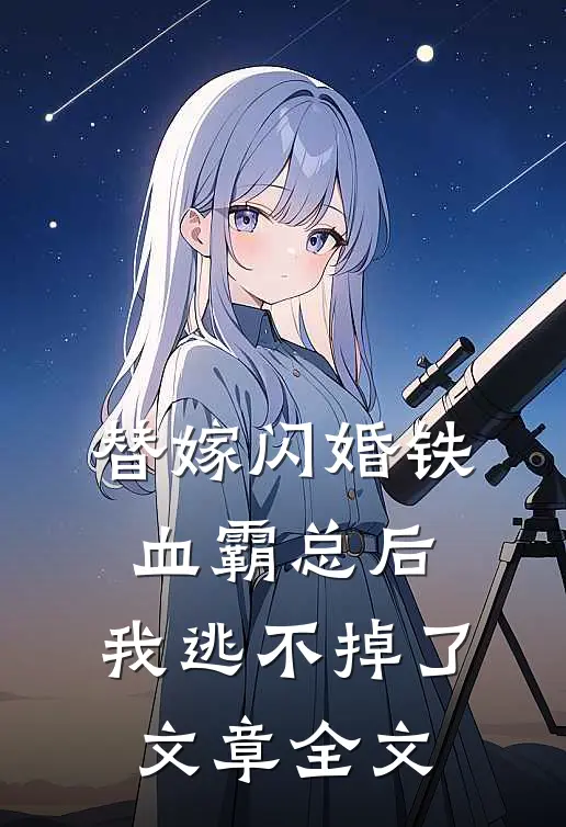 替嫁闪婚铁血霸总后，我逃不掉了文章全文
