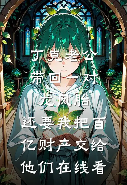 丁克老公带回一对龙凤胎，还要我把百亿财产交给他们在线看