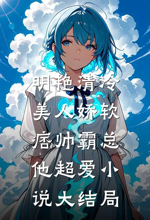 明艳清冷美人娇软,痞帅霸总他超爱大结局免费阅读
