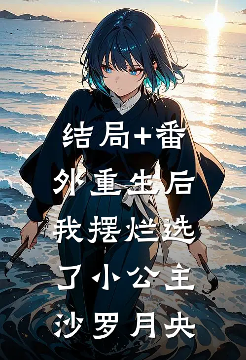 结局+番外重生后，我摆烂选了小公主沙罗月央