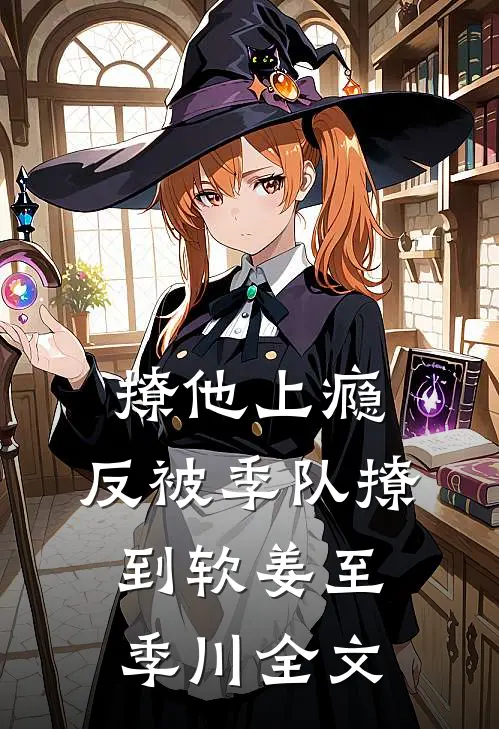 撩他上瘾，反被季队撩到软姜至季川全文