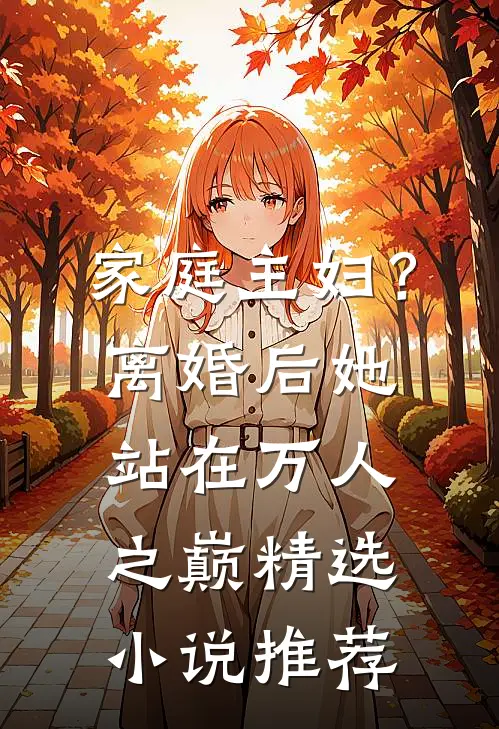家庭主妇？离婚后她站在万人之巅精选小说推荐