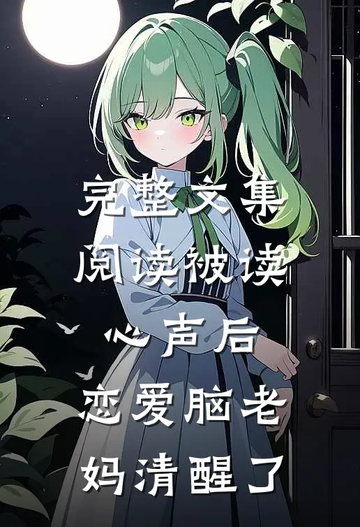 完整文集阅读被读心声后，恋爱脑老妈清醒了