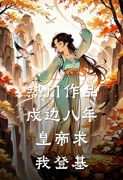 热门作品戍边八年，皇帝求我登基