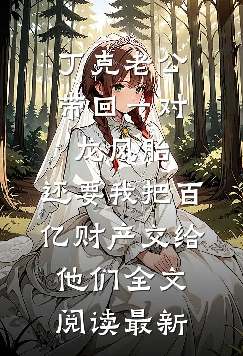 丁克老公带回一对龙凤胎，还要我把百亿财产交给他们全文阅读最新