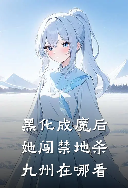 黑化成魔后，她闯禁地杀九州在哪看