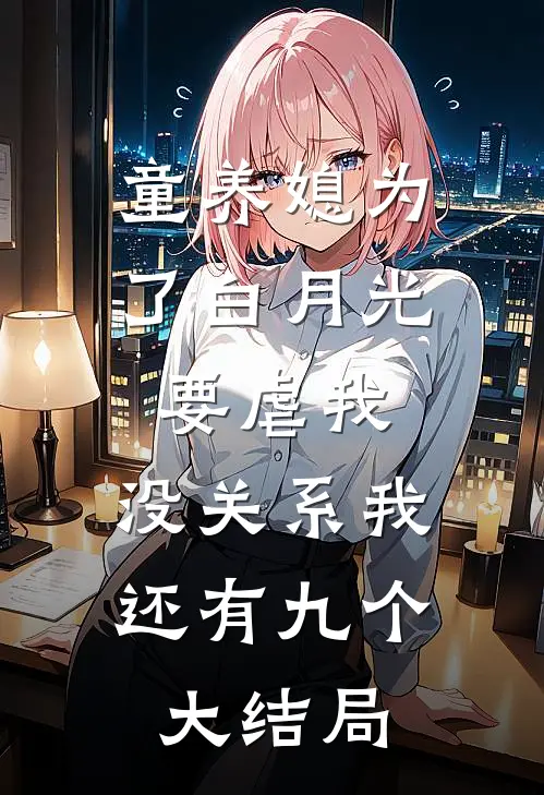童养媳为了白月光要虐我，没关系我还有九个大结局