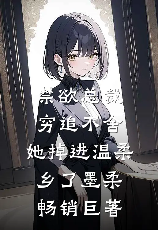 禁欲总裁穷追不舍,她掉进温柔乡了墨柔畅销巨著