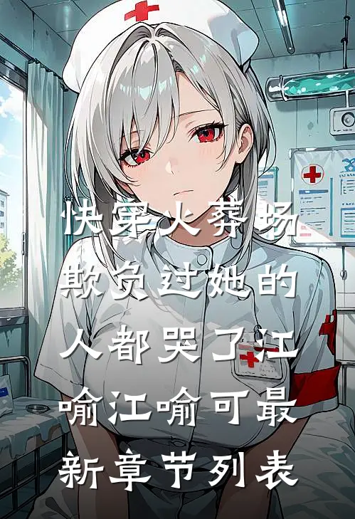 快穿火葬场，欺负过她的人都哭了江喻江喻可最新章节列表