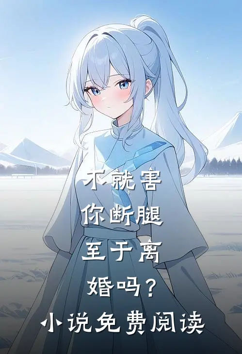 不就害你断腿，至于离婚吗？小说免费阅读