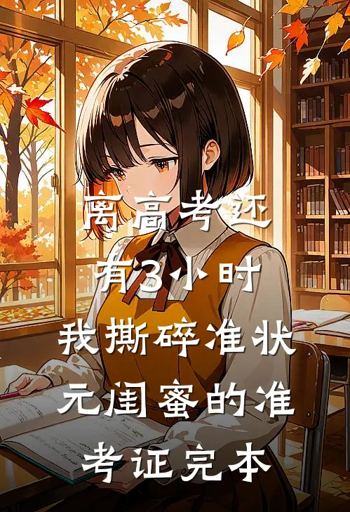 离高考还有3小时，我撕碎准状元闺蜜的准考证完本