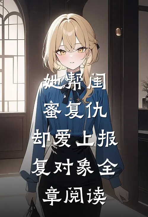 她帮闺蜜复仇,却爱上报复对象全章阅读