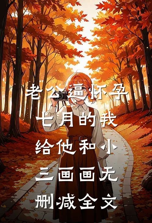 老公逼怀孕七月的我给他和小三画画无删减全文