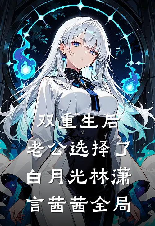 双重生后，老公选择了白月光林潇言茜茜全局