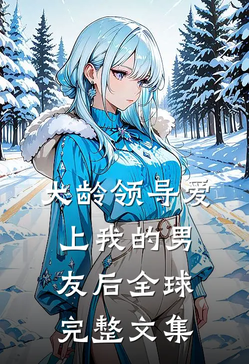 大龄领导爱上我的男友后全球完整文集