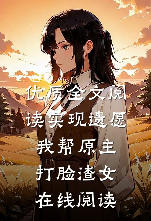 优质全文阅读实现遗愿,我帮原主打脸渣女在线阅读