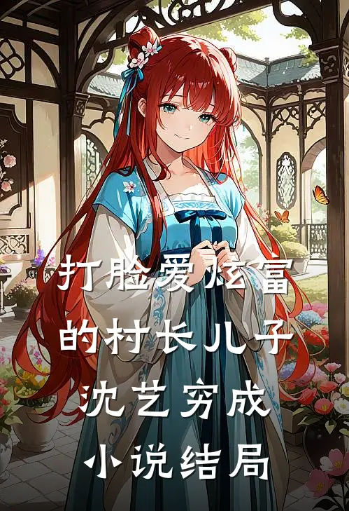 打脸爱炫富的村长儿子沈艺穷成小说结局