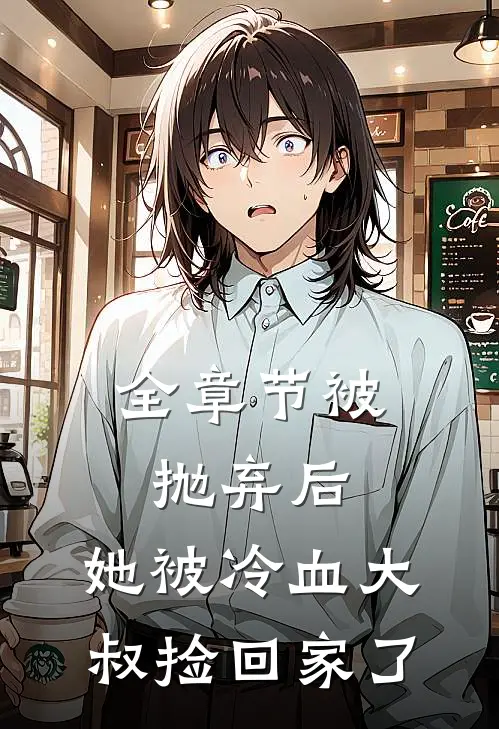 全章节被抛弃后，她被冷血大叔捡回家了