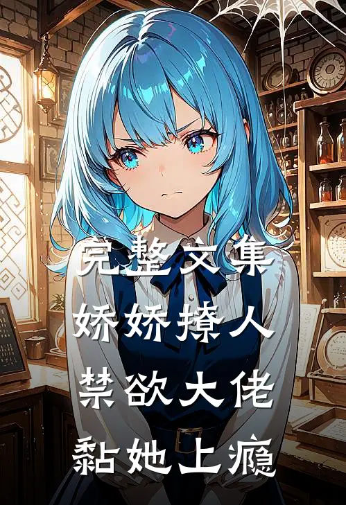 完整文集娇娇撩人，禁欲大佬黏她上瘾