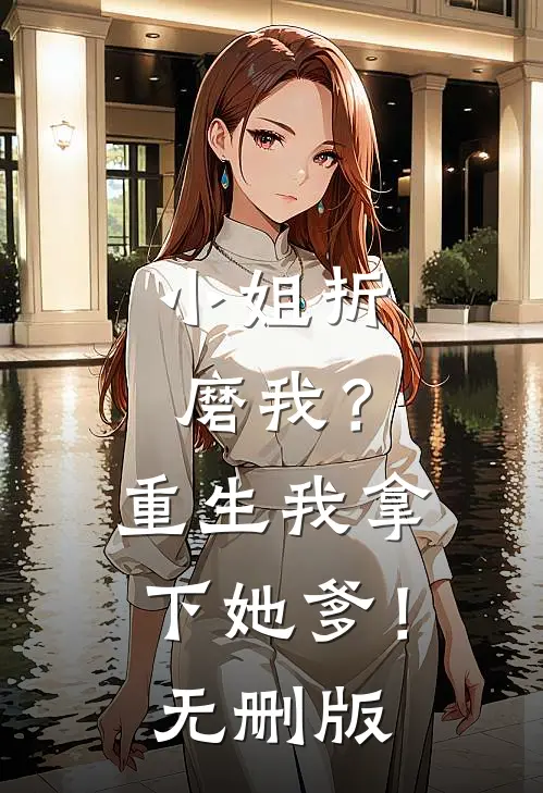 小姐折磨我？重生我拿下她爹！无删版