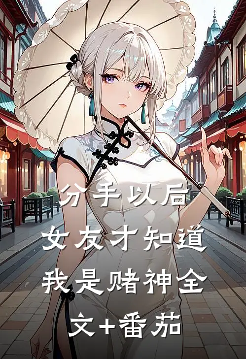分手以后，女友才知道我是赌神全文+番茄