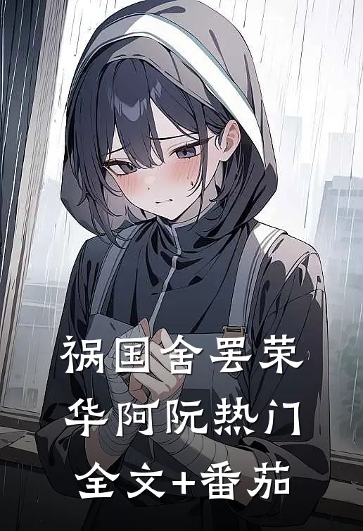 祸国-舍罢荣华阿阮热门全文+番茄