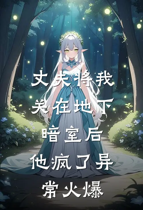 丈夫将我关在地下暗室后，他疯了异常火爆