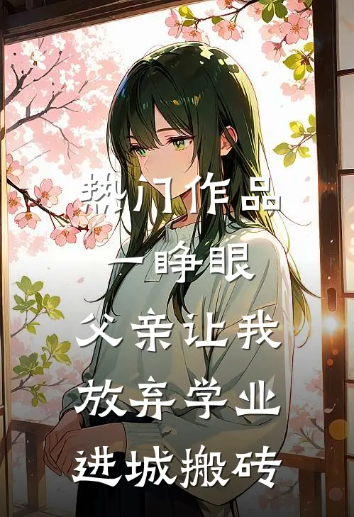 热门作品一睁眼，父亲让我放弃学业进城搬砖