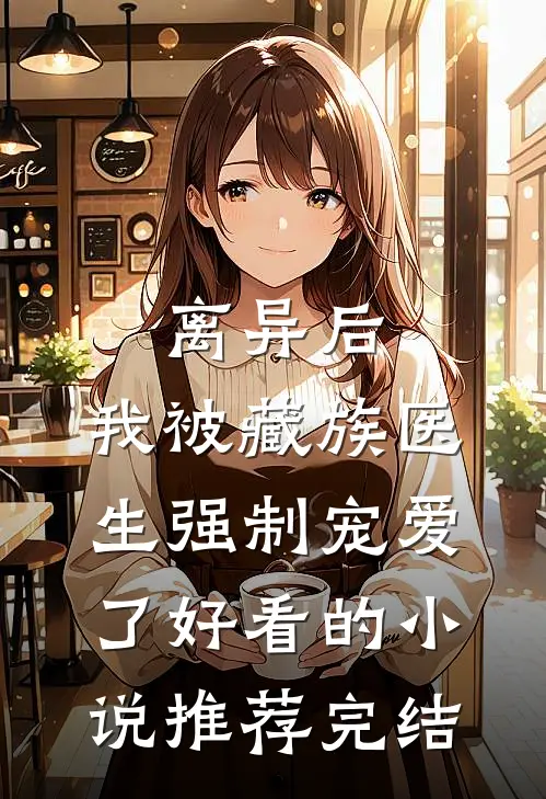 离异后，我被藏族医生强制宠爱了好看的小说推荐完结