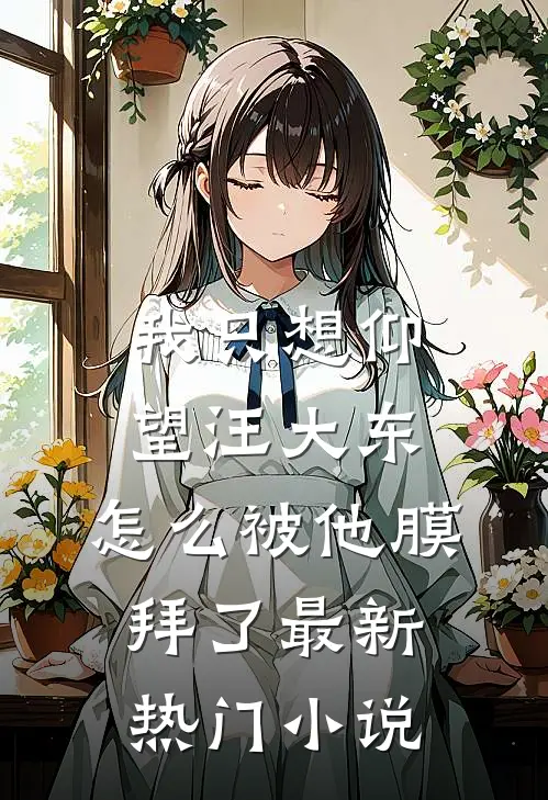 我只想仰望汪大东，怎么被他膜拜了最新热门小说