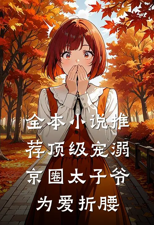 全本小说推荐顶级宠溺：京圈太子爷为爱折腰