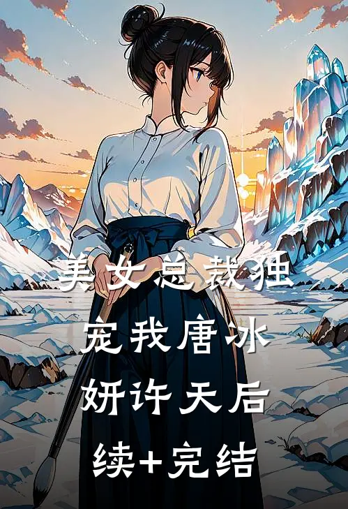 美女总裁独宠我唐冰妍许天后续+完结