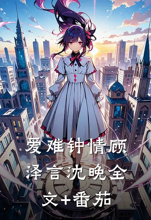 爱难钟情顾泽言沈晚全文+番茄