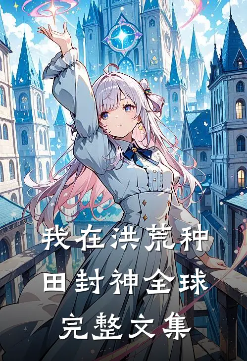 我在洪荒种田封神全球完整文集