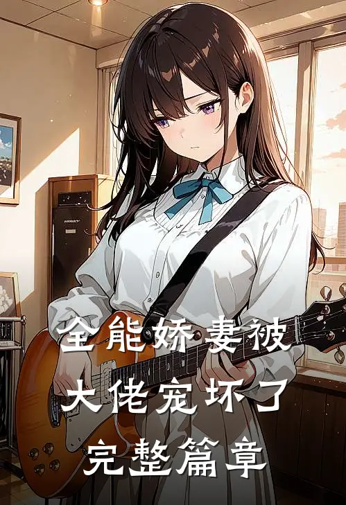 全能娇妻被大佬宠坏了完整篇章