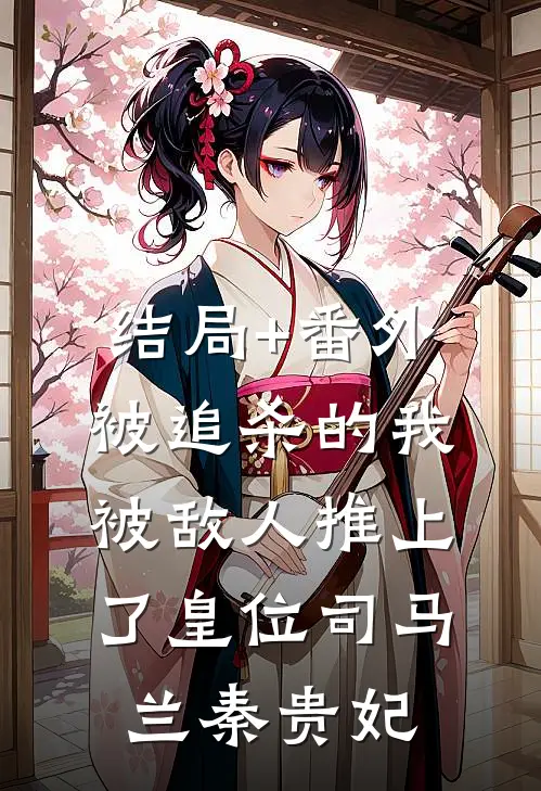 结局+番外被追杀的我，被敌人推上了皇位司马兰秦贵妃