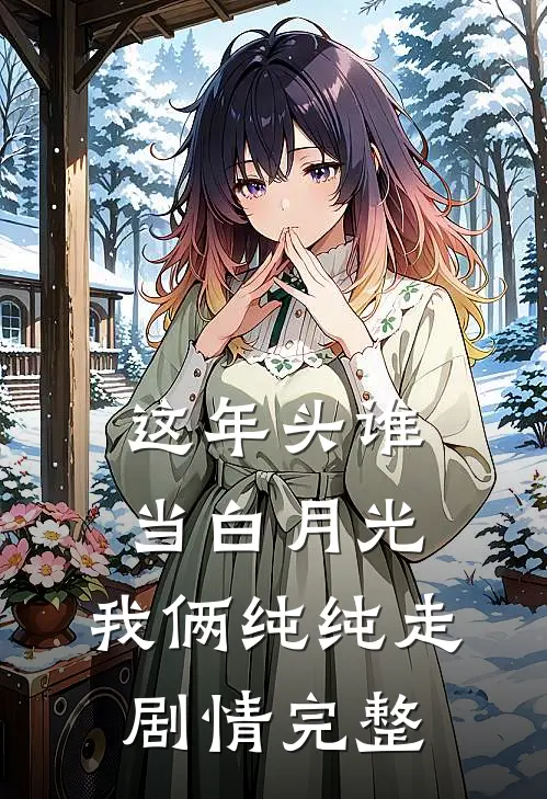 这年头谁当白月光，我俩纯纯走剧情完整
