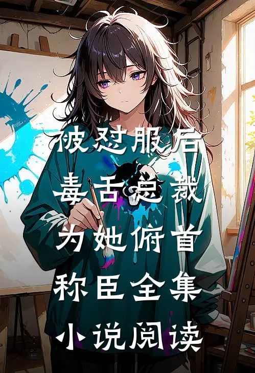 被怼服后，毒舌总裁为她俯首称臣全集小说阅读